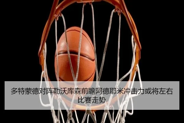 多特蒙德对阵勒沃库森前瞻阿德耶米冲击力或将左右比赛走势