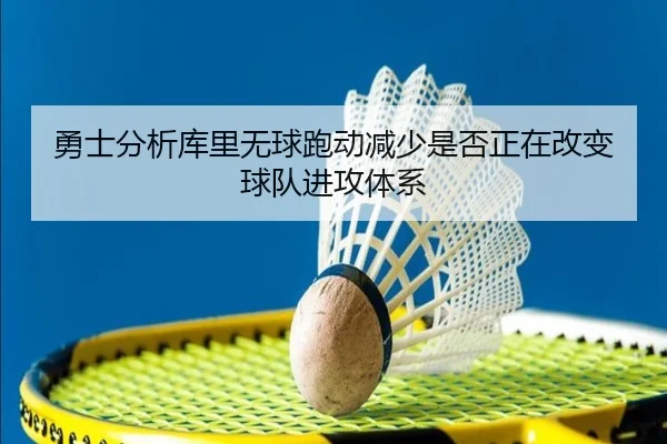 勇士分析库里无球跑动减少是否正在改变球队进攻体系