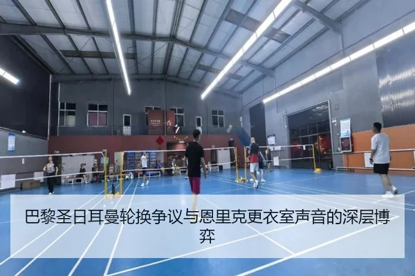 巴黎圣日耳曼轮换争议与恩里克更衣室声音的深层博弈