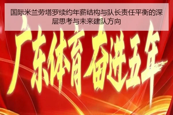 国际米兰劳塔罗续约年薪结构与队长责任平衡的深层思考与未来建队方向