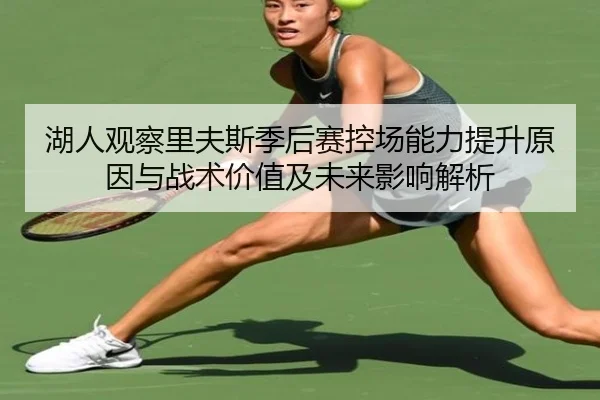 湖人观察里夫斯季后赛控场能力提升原因与战术价值及未来影响解析