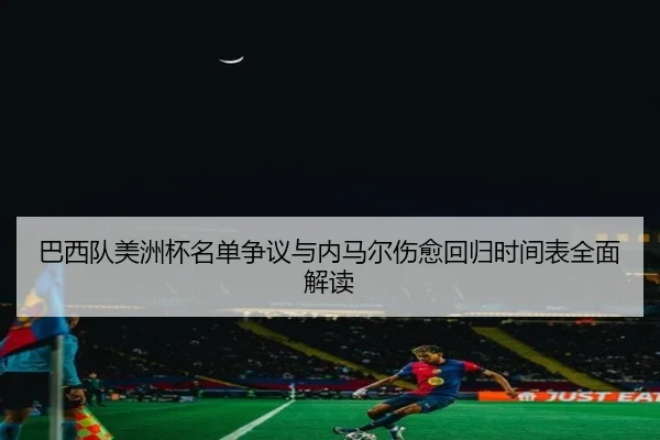 巴西队美洲杯名单争议与内马尔伤愈回归时间表全面解读