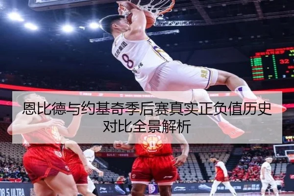 恩比德与约基奇季后赛真实正负值历史对比全景解析