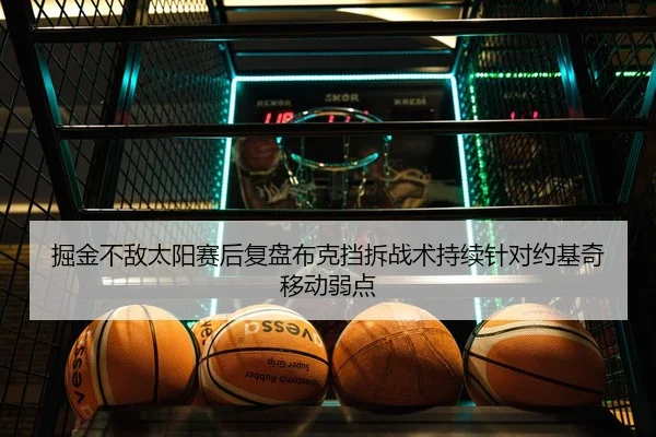 掘金不敌太阳赛后复盘布克挡拆战术持续针对约基奇移动弱点