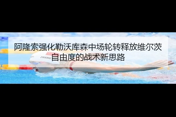 阿隆索强化勒沃库森中场轮转释放维尔茨自由度的战术新思路