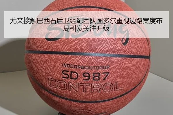尤文接触巴西右后卫经纪团队图多尔重视边路宽度布局引发关注升级